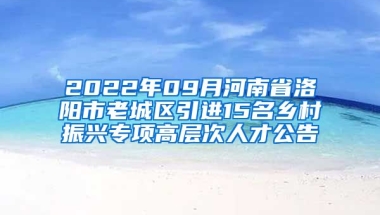 2022年09月河南省洛阳市老城区引进15名乡村振兴专项高层次人才公告