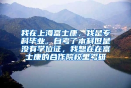 我在上海富士康，我是专科毕业，自考了本科但是没有学位证，我想在在富士康的合作院校里考研