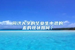 同济大学的毕业生中混的差的现状如何？