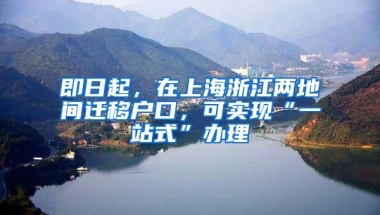 即日起，在上海浙江两地间迁移户口，可实现“一站式”办理