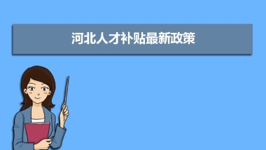 河北人才补贴最新政策,博士硕士本科申请方法