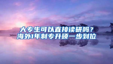 大专生可以直接读研吗？海外1年制专升硕一步到位