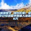 深圳爱才 海归扎堆！至今已引进留学回国人员逾16万