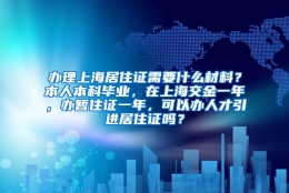 办理上海居住证需要什么材料？本人本科毕业，在上海交金一年，办暂住证一年，可以办人才引进居住证吗？