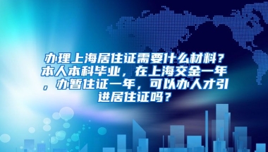 办理上海居住证需要什么材料？本人本科毕业，在上海交金一年，办暂住证一年，可以办人才引进居住证吗？