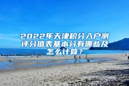 2022年天津积分入户测评分值表基本分有哪些及怎么计算？