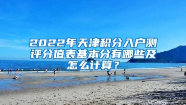 2022年天津积分入户测评分值表基本分有哪些及怎么计算？