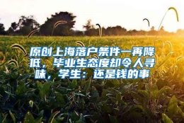 原创上海落户条件一再降低，毕业生态度却令人寻味，学生：还是钱的事