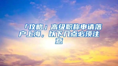 「攻略」高级职称申请落户上海，以下几点必须注意