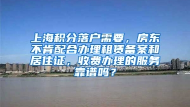 上海积分落户需要，房东不肯配合办理租赁备案和居住证，收费办理的服务靠谱吗？