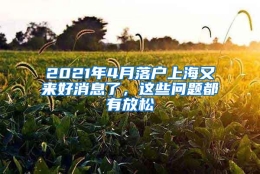 2021年4月落户上海又来好消息了，这些问题都有放松