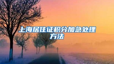 上海居住证积分加急处理方法