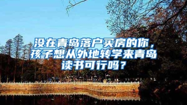 没在青岛落户买房的你，孩子想从外地转学来青岛读书可行吗？