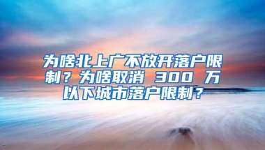 为啥北上广不放开落户限制？为啥取消 300 万以下城市落户限制？