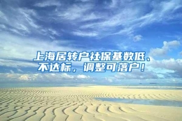 上海居转户社保基数低、不达标，调整可落户！