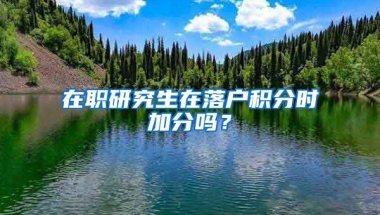 在职研究生在落户积分时加分吗？