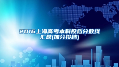 2016上海高考本科投档分数线汇总(加分投档)