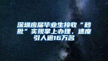 深圳应届毕业生接收“秒批”实现掌上办理，速度引人逾16万名