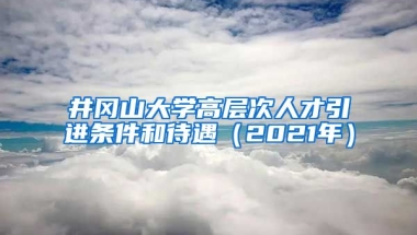 井冈山大学高层次人才引进条件和待遇（2021年）