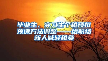 毕业生、实习生个税预扣预缴方法调整——给职场新人减轻税负