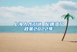 上海人才引进 配偶落户政策2022年