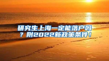 研究生上海一定能落户吗？附2022新政策条件！