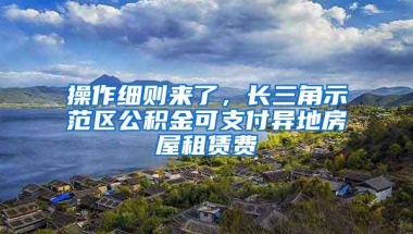 操作细则来了，长三角示范区公积金可支付异地房屋租赁费