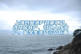 上海创业落户政策汇总，涉及居转户、引进人才落户、留学生落户三个方面