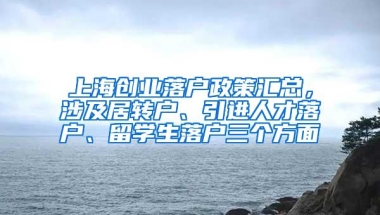 上海创业落户政策汇总，涉及居转户、引进人才落户、留学生落户三个方面