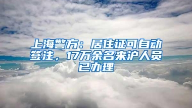 上海警方：居住证可自动签注，17万余名来沪人员已办理