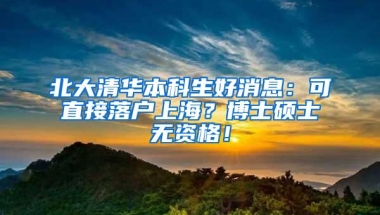 北大清华本科生好消息：可直接落户上海？博士硕士无资格！