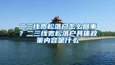 二三线宽松落户怎么回事？二三线宽松落户具体政策内容是什么