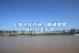 上海人才引进，申请常常住户口怎么办