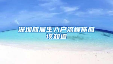 深圳应届生入户流程你应该知道