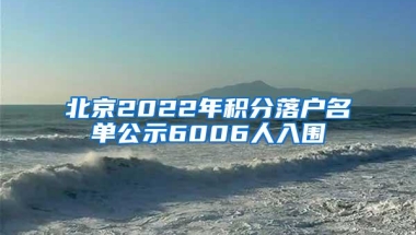 北京2022年积分落户名单公示6006人入围