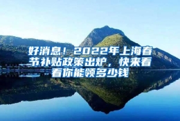 好消息！2022年上海春节补贴政策出炉，快来看看你能领多少钱