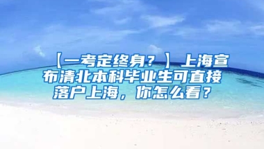 【一考定终身？】上海宣布清北本科毕业生可直接落户上海，你怎么看？