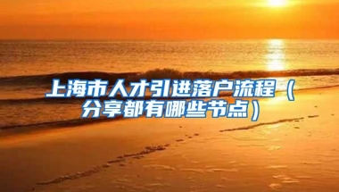 上海市人才引进落户流程（分享都有哪些节点）