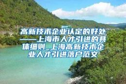 高新技术企业认定的好处——上海市人才引进的具体细则_上海高新技术企业人才引进落户范文