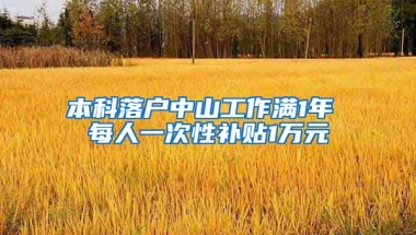 本科落户中山工作满1年 每人一次性补贴1万元