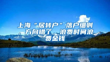 上海“居转户”落户细则，方向错了，浪费时间浪费金钱