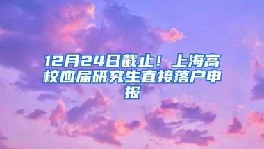 12月24日截止！上海高校应届研究生直接落户申报