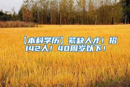 【本科学历】紧缺人才！招142人！40周岁以下！