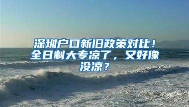 深圳户口新旧政策对比！全日制大专凉了，又好像没凉？