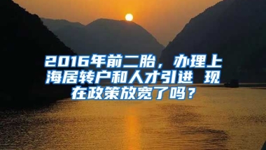 2016年前二胎，办理上海居转户和人才引进 现在政策放宽了吗？