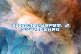 2023年北京积分落户猜想：增加名额VS固定分数线