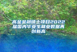 高金金融硕士项目2022届国内毕业生就业数据再创新高