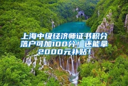 上海中级经济师证书积分落户可加100分！还能拿2000元补贴！