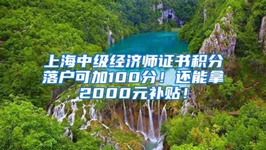 上海中级经济师证书积分落户可加100分！还能拿2000元补贴！