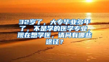 32岁了，大专毕业多年了，不是学的医学专业，现在想学医，请问有哪些途径？